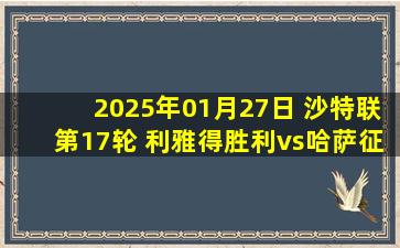 2025年01月27日 沙特联第17轮 利雅得胜利vs哈萨征服 全场录像